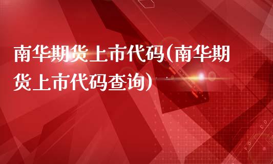 南华期货上市代码(南华期货上市代码查询)_https://www.zghnxxa.com_期货直播室_第1张