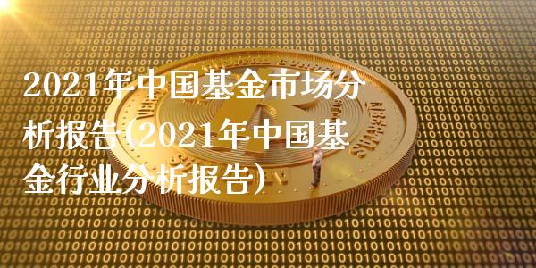 2021年中国基金市场分析报告(2021年中国基金行业分析报告)_https://www.zghnxxa.com_黄金期货_第1张