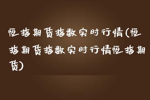 恒指期货指数实时行情(恒指期货指数实时行情恒指期货)_https://www.zghnxxa.com_国际期货_第1张