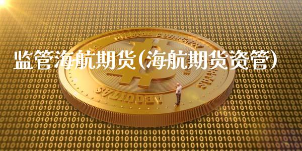 监管海航期货(海航期货资管)_https://www.zghnxxa.com_黄金期货_第1张