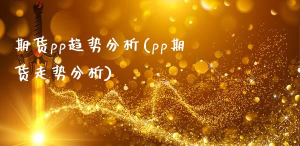 期货pp趋势分析(pp期货走势分析)_https://www.zghnxxa.com_期货直播室_第1张