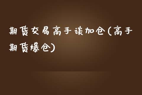 期货交易高手谈加仓(高手期货爆仓)_https://www.zghnxxa.com_黄金期货_第1张