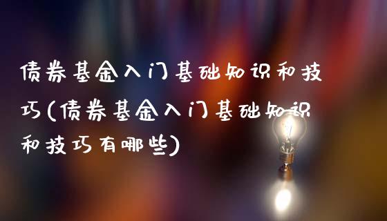 债券基金入门基础知识和技巧(债券基金入门基础知识和技巧有哪些)_https://www.zghnxxa.com_内盘期货_第1张