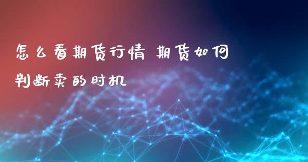 怎么看期货行情 期货如何判断卖的时机_https://www.zghnxxa.com_内盘期货_第1张