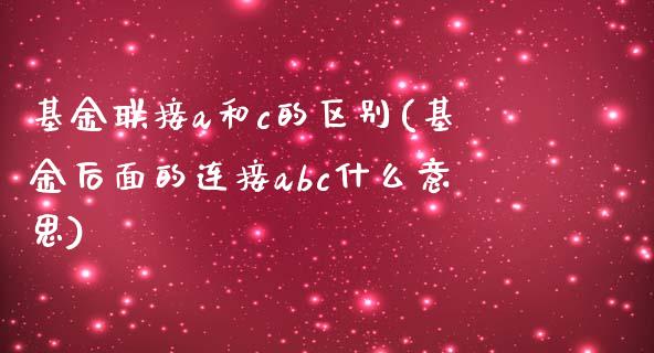 基金联接a和c的区别(基金后面的连接abc什么意思)_https://www.zghnxxa.com_黄金期货_第1张