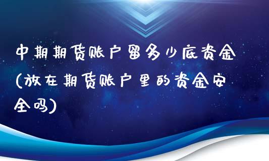 中期期货账户留多少底资金(放在期货账户里的资金安全吗)_https://www.zghnxxa.com_黄金期货_第1张