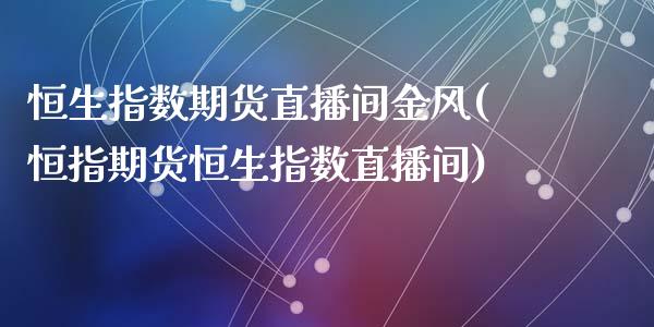 恒生指数期货直播间金风(恒指期货恒生指数直播间)_https://www.zghnxxa.com_国际期货_第1张