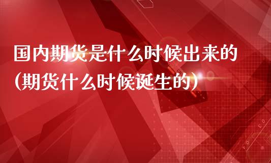 国内期货是什么时候出来的(期货什么时候诞生的)_https://www.zghnxxa.com_国际期货_第1张