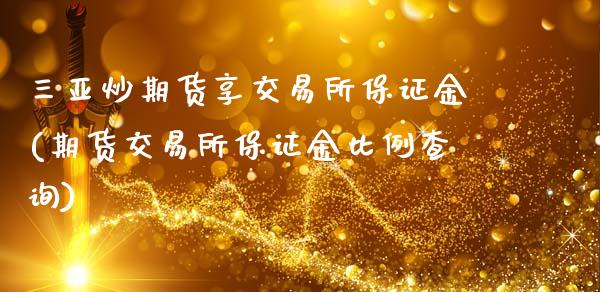 三亚炒期货享交易所保证金(期货交易所保证金比例查询)_https://www.zghnxxa.com_国际期货_第1张