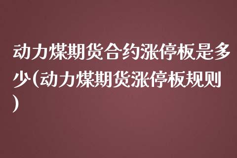 动力煤期货合约涨停板是多少(动力煤期货涨停板规则)_https://www.zghnxxa.com_国际期货_第1张