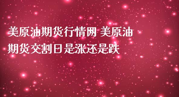 美原油期货行情网 美原油期货交割日是涨还是跌_https://www.zghnxxa.com_内盘期货_第1张