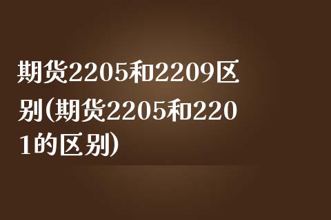 期货2205和2209区别(期货2205和2201的区别)_https://www.zghnxxa.com_黄金期货_第1张