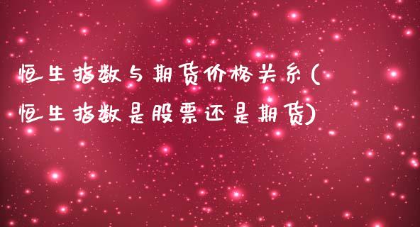 恒生指数与期货价格关糸(恒生指数是股票还是期货)_https://www.zghnxxa.com_黄金期货_第1张