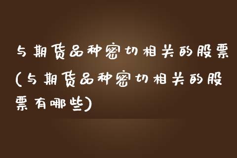 与期货品种密切相关的股票(与期货品种密切相关的股票有哪些)_https://www.zghnxxa.com_黄金期货_第1张