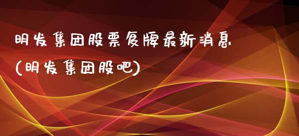 明发集团股票复牌最新消息(明发集团股吧)_https://www.zghnxxa.com_内盘期货_第1张