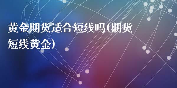 黄金期货适合短线吗(期货短线黄金)_https://www.zghnxxa.com_内盘期货_第1张