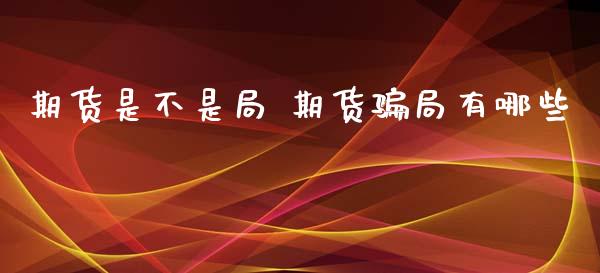 期货是不是局 期货骗局有哪些_https://www.zghnxxa.com_国际期货_第1张