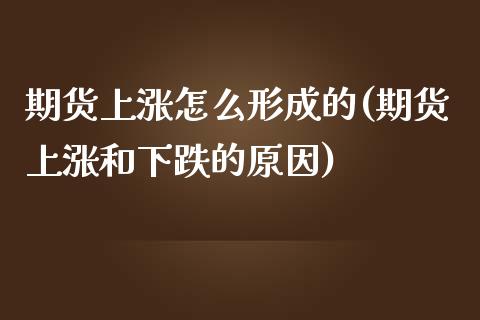 期货上涨怎么形成的(期货上涨和下跌的原因)_https://www.zghnxxa.com_期货直播室_第1张