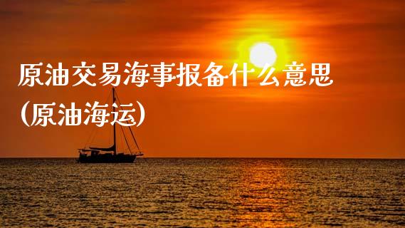 原油交易海事报备什么意思(原油海运)_https://www.zghnxxa.com_期货直播室_第1张