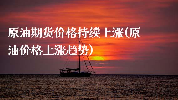 原油期货价格持续上涨(原油价格上涨趋势)_https://www.zghnxxa.com_黄金期货_第1张