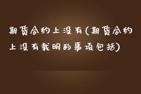 期货合约上没有(期货合约上没有载明的事项包括)_https://www.zghnxxa.com_国际期货_第1张