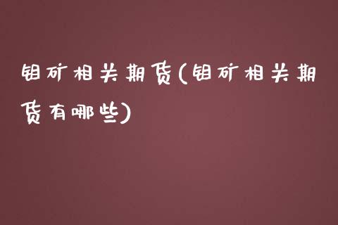 钼矿相关期货(钼矿相关期货有哪些)_https://www.zghnxxa.com_国际期货_第1张