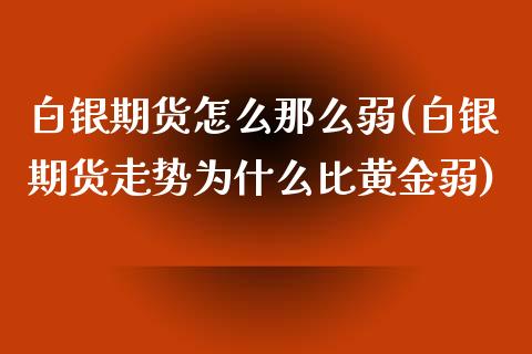 白银期货怎么那么弱(白银期货走势为什么比黄金弱)_https://www.zghnxxa.com_黄金期货_第1张