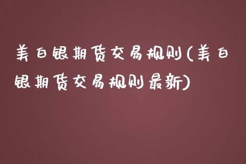 美白银期货交易规则(美白银期货交易规则最新)_https://www.zghnxxa.com_国际期货_第1张