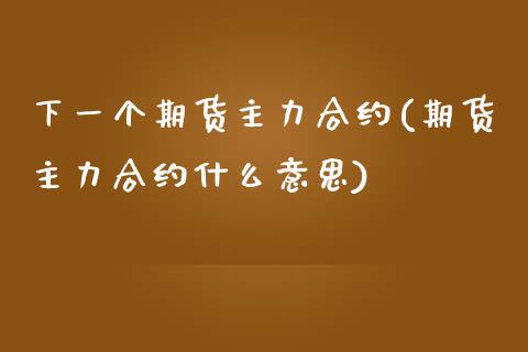 下一个期货主力合约(期货主力合约什么意思)_https://www.zghnxxa.com_国际期货_第1张