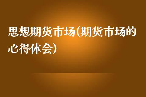 思想期货市场(期货市场的心得体会)_https://www.zghnxxa.com_内盘期货_第1张