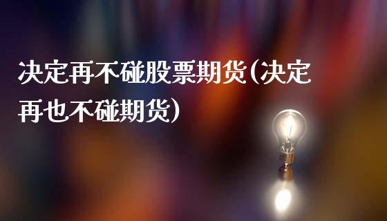 决定再不碰股票期货(决定再也不碰期货)_https://www.zghnxxa.com_国际期货_第1张