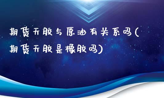 期货天胶与原油有关系吗(期货天胶是橡胶吗)_https://www.zghnxxa.com_内盘期货_第1张