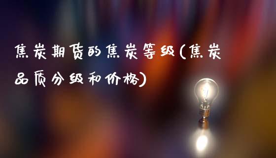 焦炭期货的焦炭等级(焦炭品质分级和价格)_https://www.zghnxxa.com_内盘期货_第1张