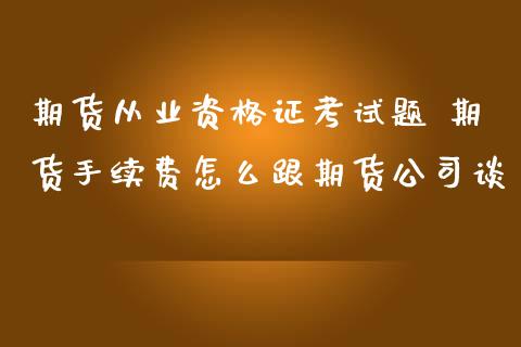 期货从业资格证考试题 期货手续费怎么跟期货公司谈_https://www.zghnxxa.com_国际期货_第1张