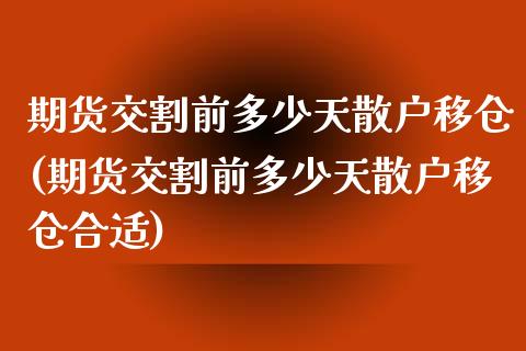 期货交割前多少天散户移仓(期货交割前多少天散户移仓合适)_https://www.zghnxxa.com_期货直播室_第1张