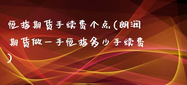 恒指期货手续费个点(朗润期货做一手恒指多少手续费)_https://www.zghnxxa.com_内盘期货_第1张