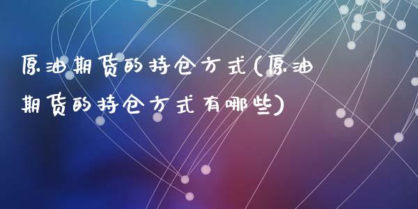 原油期货的持仓方式(原油期货的持仓方式有哪些)_https://www.zghnxxa.com_内盘期货_第1张