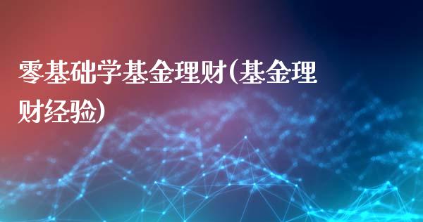 零基础学基金理财(基金理财经验)_https://www.zghnxxa.com_国际期货_第1张