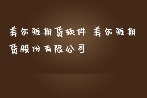 美尔雅期货软件 美尔雅期货股份有限公司_https://www.zghnxxa.com_内盘期货_第1张