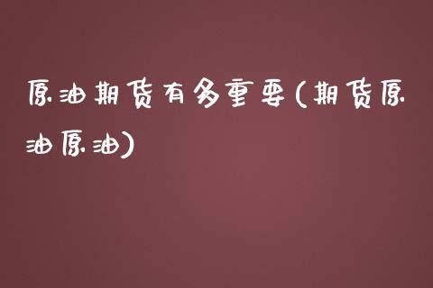 原油期货有多重要(期货原油原油)_https://www.zghnxxa.com_期货直播室_第1张