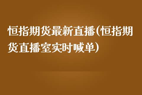 恒指期货最新直播(恒指期货直播室实时喊单)_https://www.zghnxxa.com_黄金期货_第1张