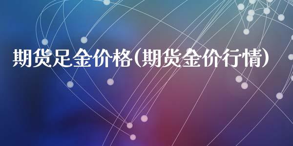 期货足金价格(期货金价行情)_https://www.zghnxxa.com_期货直播室_第1张