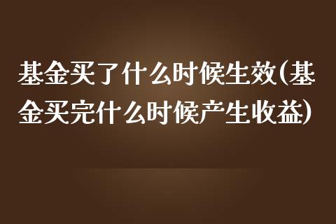 基金买了什么时候生效(基金买完什么时候产生收益)_https://www.zghnxxa.com_国际期货_第1张