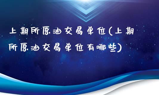 上期所原油交易单位(上期所原油交易单位有哪些)_https://www.zghnxxa.com_期货直播室_第1张