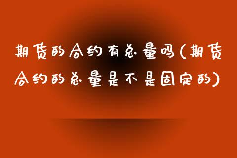 期货的合约有总量吗(期货合约的总量是不是固定的)_https://www.zghnxxa.com_内盘期货_第1张