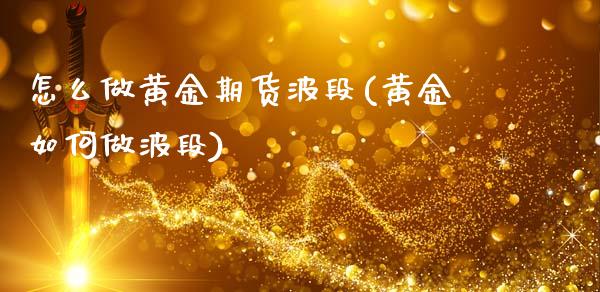 怎么做黄金期货波段(黄金如何做波段)_https://www.zghnxxa.com_黄金期货_第1张