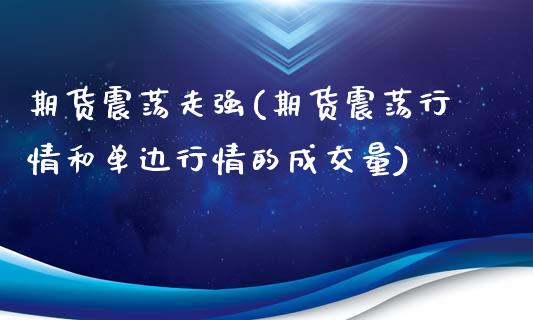 期货震荡走强(期货震荡行情和单边行情的成交量)_https://www.zghnxxa.com_期货直播室_第1张