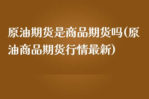 原油期货是商品期货吗(原油商品期货行情最新)_https://www.zghnxxa.com_国际期货_第1张