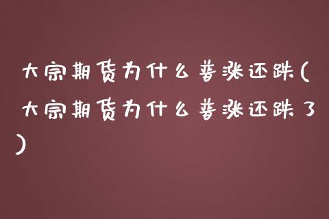 大宗期货为什么普涨还跌(大宗期货为什么普涨还跌了)_https://www.zghnxxa.com_国际期货_第1张