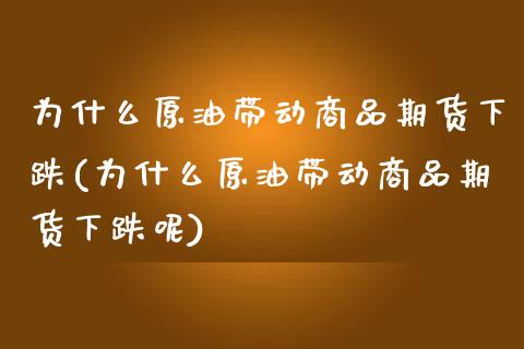 为什么原油带动商品期货下跌(为什么原油带动商品期货下跌呢)_https://www.zghnxxa.com_国际期货_第1张